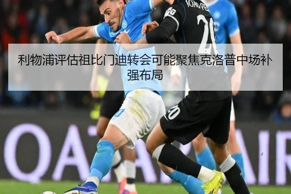 利物浦评估祖比门迪转会可能聚焦克洛普中场补强布局