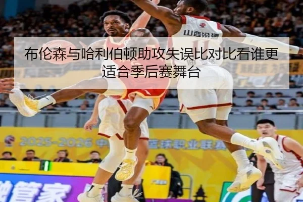 布伦森与哈利伯顿助攻失误比对比看谁更适合季后赛舞台