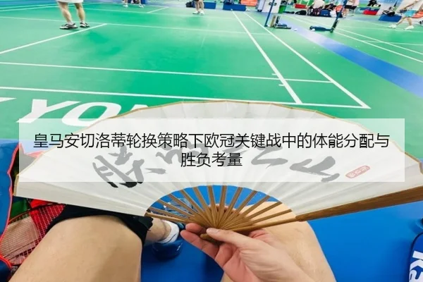 皇马安切洛蒂轮换策略下欧冠关键战中的体能分配与胜负考量