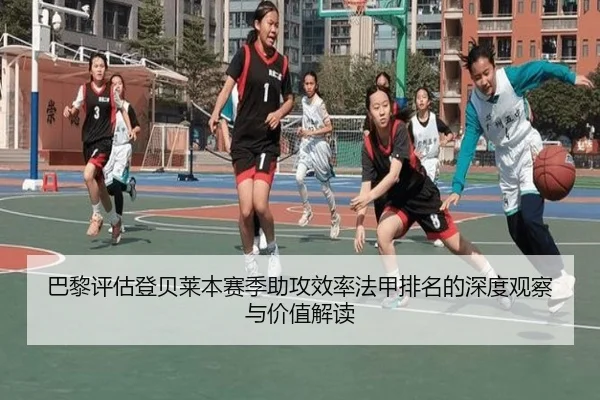 巴黎评估登贝莱本赛季助攻效率法甲排名的深度观察与价值解读