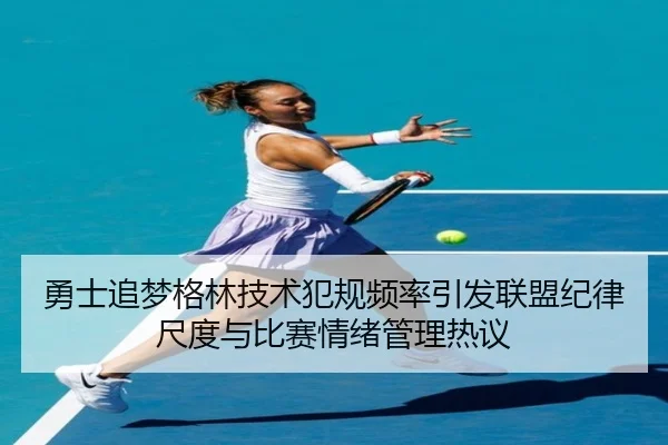 勇士追梦格林技术犯规频率引发联盟纪律尺度与比赛情绪管理热议
