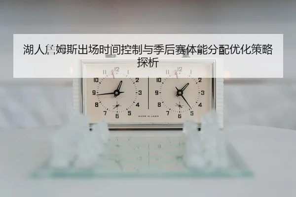 湖人詹姆斯出场时间控制与季后赛体能分配优化策略探析