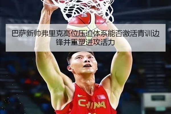 巴萨新帅弗里克高位压迫体系能否激活青训边锋并重塑进攻活力