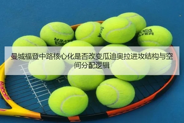 曼城福登中路核心化是否改变瓜迪奥拉进攻结构与空间分配逻辑
