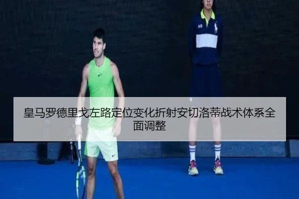 皇马罗德里戈左路定位变化折射安切洛蒂战术体系全面调整