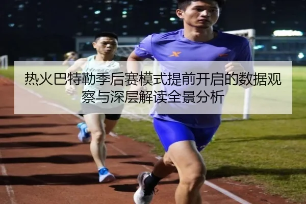 热火巴特勒季后赛模式提前开启的数据观察与深层解读全景分析