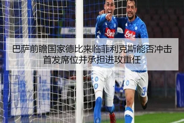 巴萨前瞻国家德比来临菲利克斯能否冲击首发席位并承担进攻重任