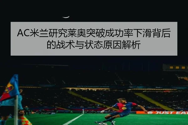AC米兰研究莱奥突破成功率下滑背后的战术与状态原因解析