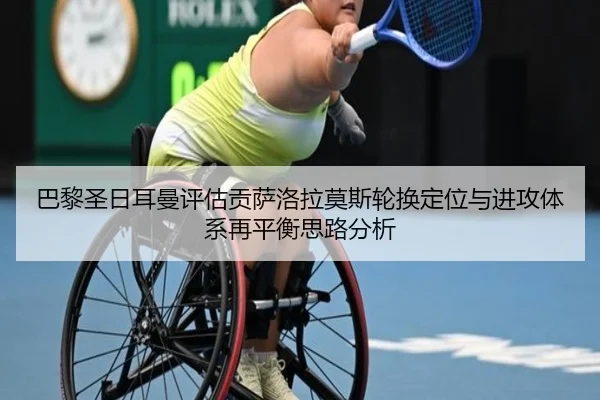 巴黎圣日耳曼评估贡萨洛拉莫斯轮换定位与进攻体系再平衡思路分析