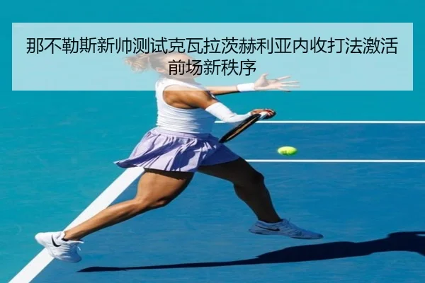 那不勒斯新帅测试克瓦拉茨赫利亚内收打法激活前场新秩序