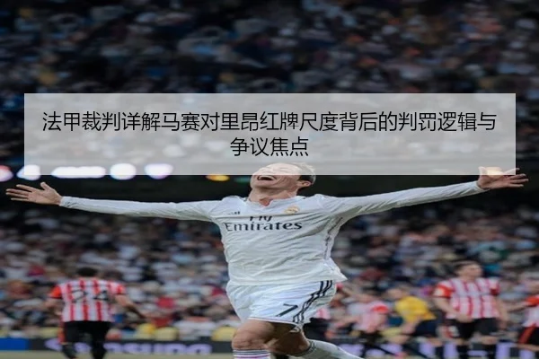 法甲裁判详解马赛对里昂红牌尺度背后的判罚逻辑与争议焦点