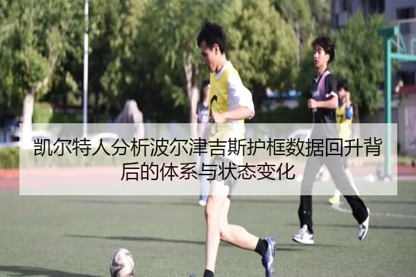 凯尔特人分析波尔津吉斯护框数据回升背后的体系与状态变化