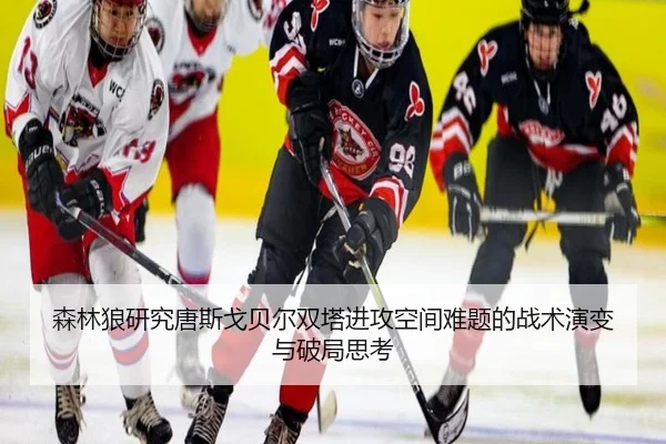 森林狼研究唐斯戈贝尔双塔进攻空间难题的战术演变与破局思考