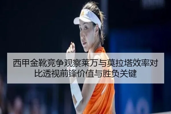 西甲金靴竞争观察莱万与莫拉塔效率对比透视前锋价值与胜负关键