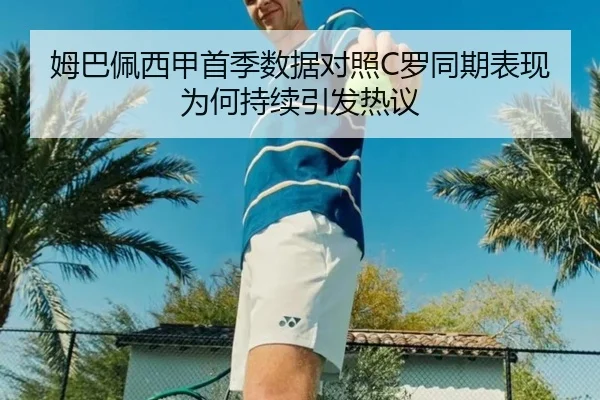 姆巴佩西甲首季数据对照C罗同期表现为何持续引发热议