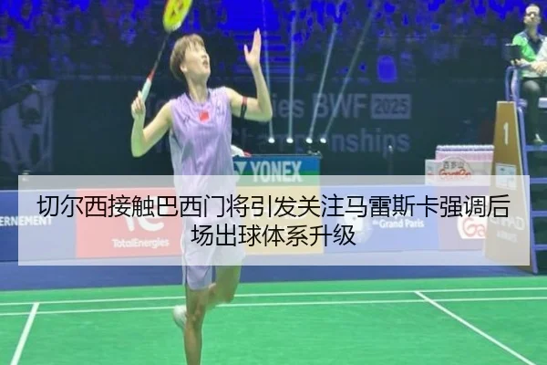 切尔西接触巴西门将引发关注马雷斯卡强调后场出球体系升级